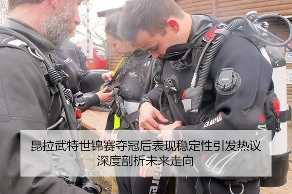 昆拉武特世锦赛夺冠后表现稳定性引发热议 深度剖析未来走向